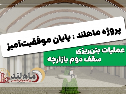 پیشروی عملیات عمرانی در پروژه «ماهلند»؛ پایان موفقیت‌آمیز بتن‌ریزی سقف دوم بازارچه