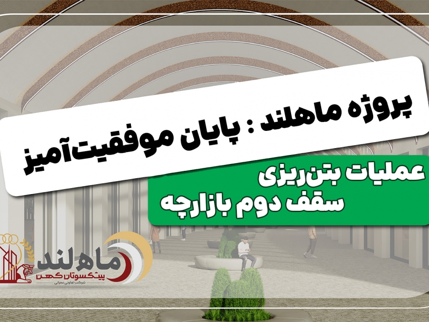 پیشروی عملیات عمرانی در پروژه «ماهلند»؛ پایان موفقیت‌آمیز بتن‌ریزی سقف دوم بازارچه